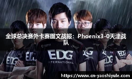 全球总决赛外卡赛图文战报：Phoenix3-0天津战队