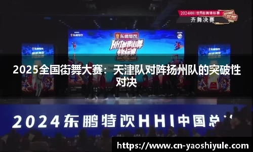 2025全国街舞大赛：天津队对阵扬州队的突破性对决