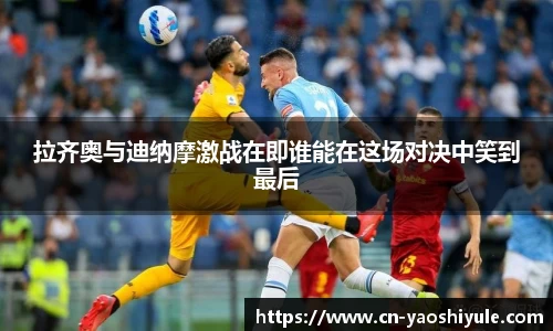拉齐奥与迪纳摩激战在即谁能在这场对决中笑到最后